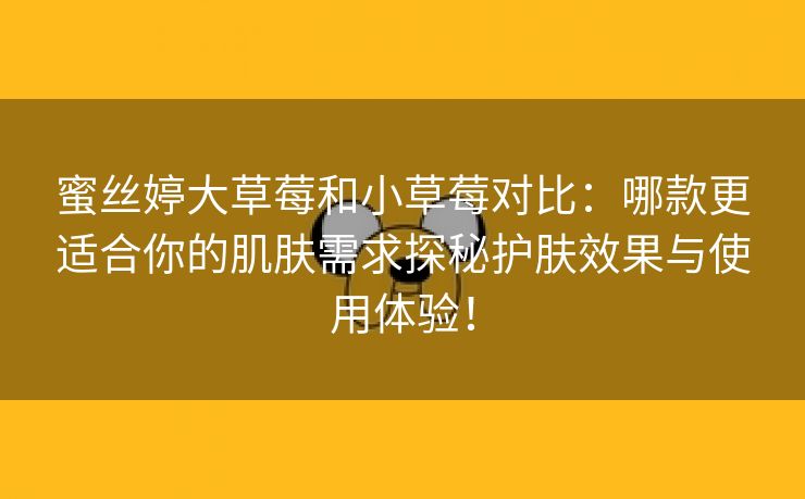 蜜丝婷大草莓和小草莓对比：哪款更适合你的肌肤需求探秘护肤效果与使用体验！