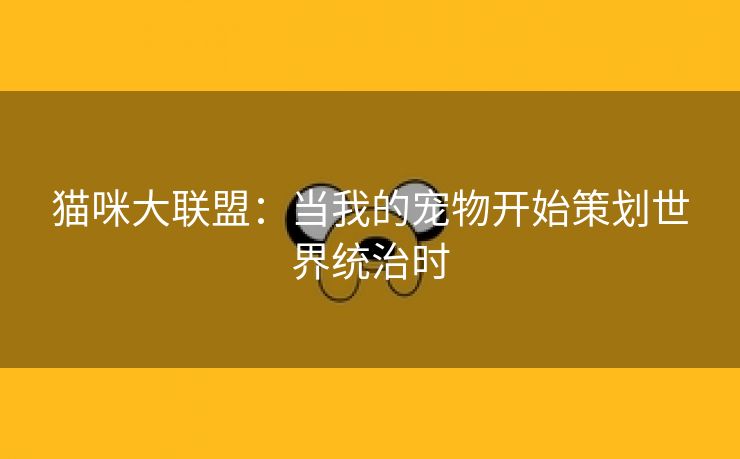 猫咪大联盟：当我的宠物开始策划世界统治时