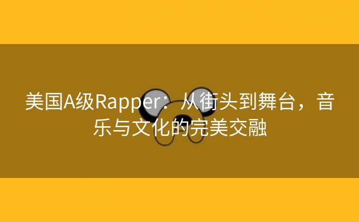 美国A级Rapper：从街头到舞台，音乐与文化的完美交融