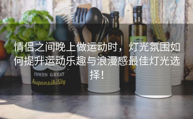 情侣之间晚上做运动时，灯光氛围如何提升运动乐趣与浪漫感最佳灯光选择！