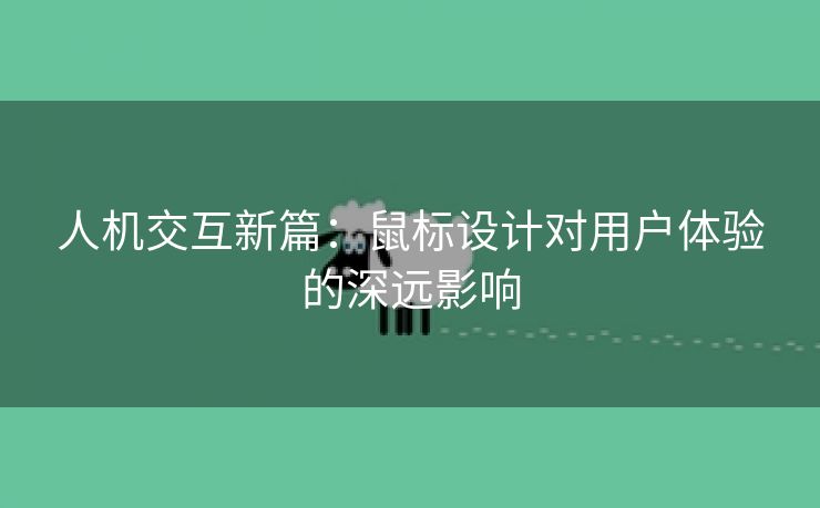 人机交互新篇：鼠标设计对用户体验的深远影响