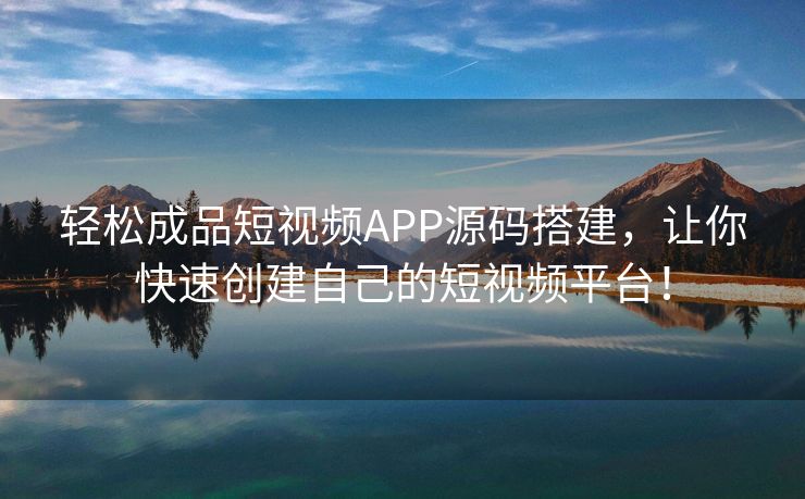 轻松成品短视频APP源码搭建，让你快速创建自己的短视频平台！