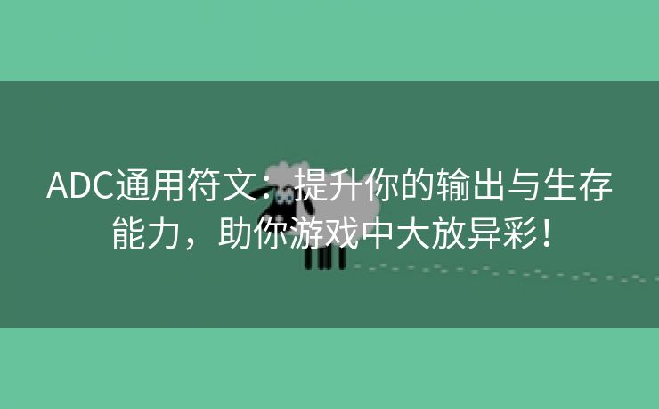 ADC通用符文：提升你的输出与生存能力，助你游戏中大放异彩！