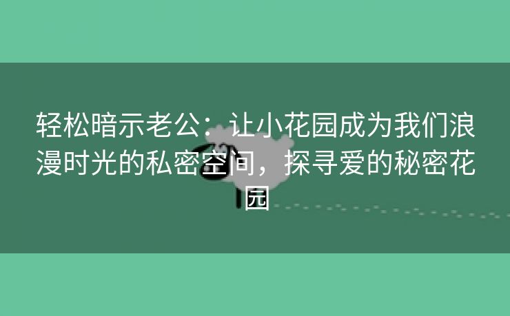 轻松暗示老公：让小花园成为我们浪漫时光的私密空间，探寻爱的秘密花园