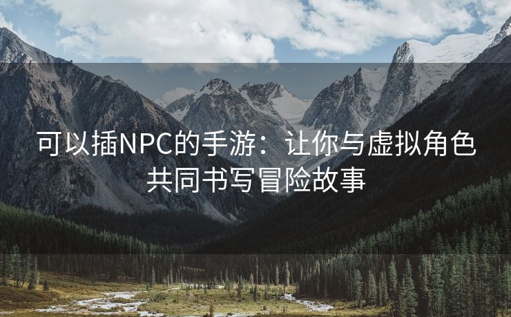 可以插NPC的手游：让你与虚拟角色共同书写冒险故事