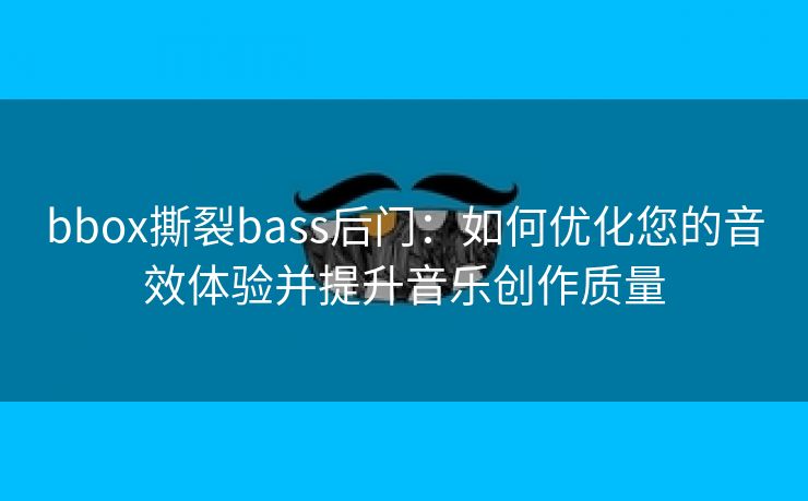 bbox撕裂bass后门：如何优化您的音效体验并提升音乐创作质量