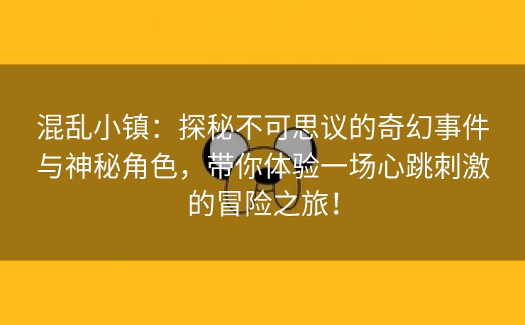 混乱小镇：探秘不可思议的奇幻事件与神秘角色，带你体验一场心跳刺激的冒险之旅！