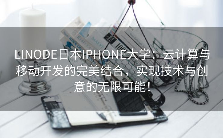 LINODE日本IPHONE大学：云计算与移动开发的完美结合，实现技术与创意的无限可能！