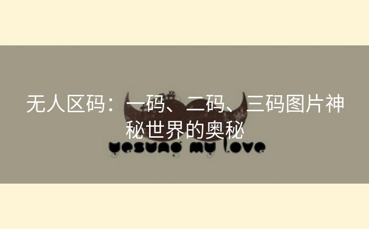 无人区码：一码、二码、三码图片神秘世界的奥秘