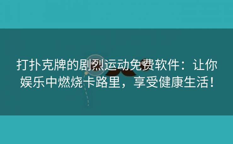 打扑克牌的剧烈运动免费软件：让你娱乐中燃烧卡路里，享受健康生活！