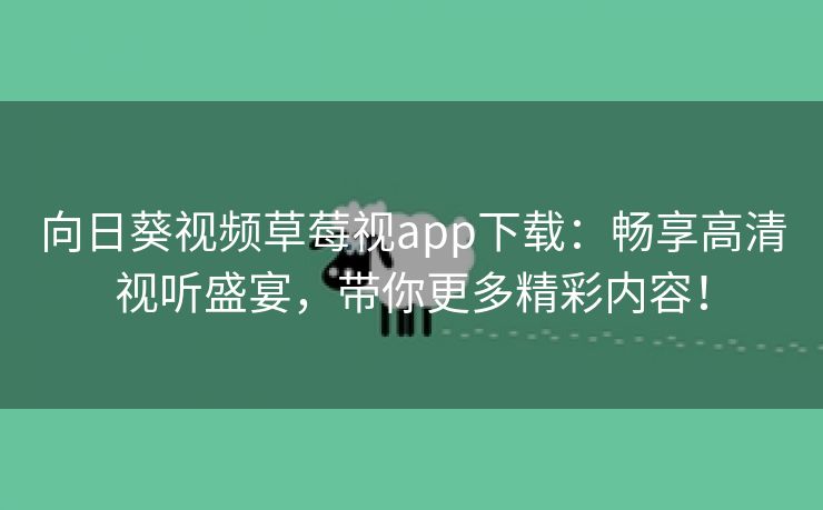 向日葵视频草莓视app下载：畅享高清视听盛宴，带你更多精彩内容！