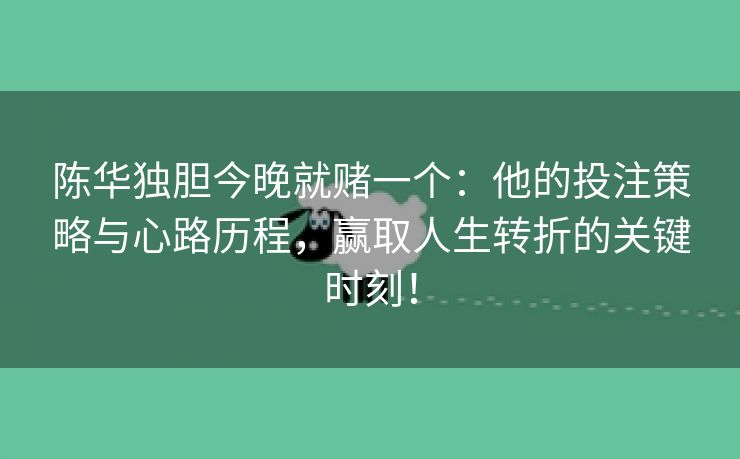 陈华独胆今晚就赌一个：他的投注策略与心路历程，赢取人生转折的关键时刻！