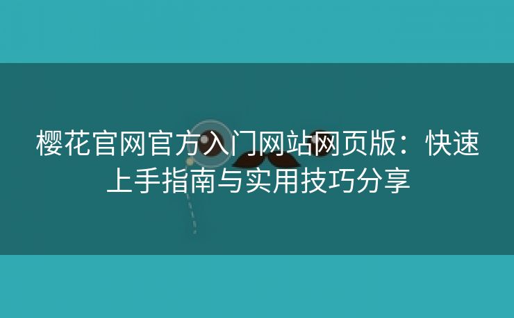 樱花官网官方入门网站网页版：快速上手指南与实用技巧分享