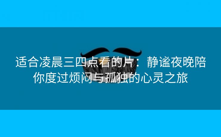 适合凌晨三四点看的片：静谧夜晚陪你度过烦闷与孤独的心灵之旅