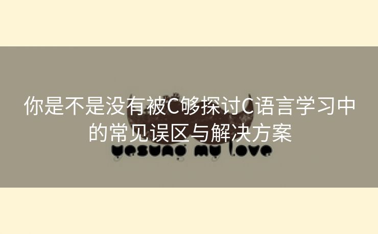 你是不是没有被C够探讨C语言学习中的常见误区与解决方案