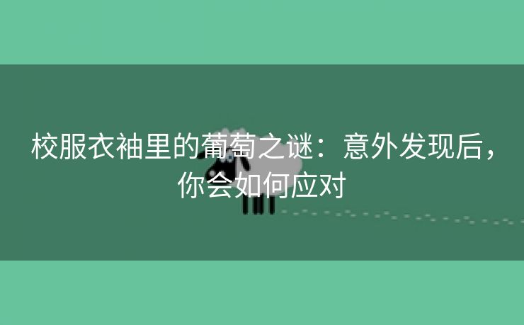 校服衣袖里的葡萄之谜：意外发现后，你会如何应对