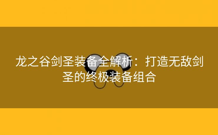 龙之谷剑圣装备全解析：打造无敌剑圣的终极装备组合