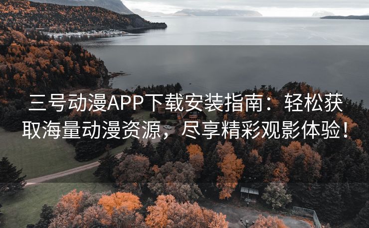 三号动漫APP下载安装指南：轻松获取海量动漫资源，尽享精彩观影体验！