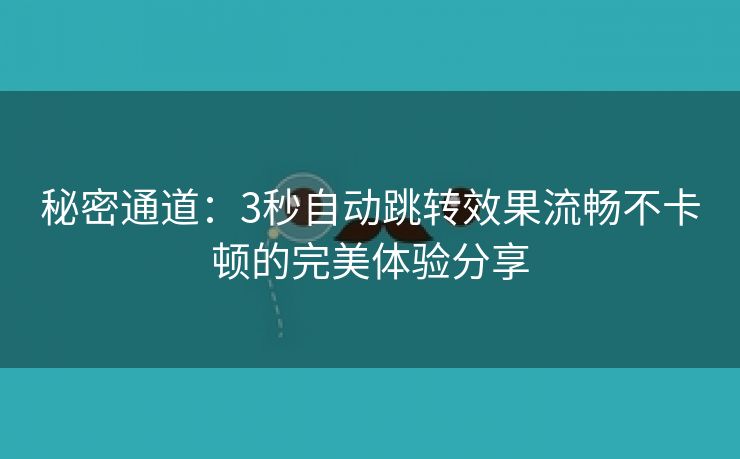 秘密通道：3秒自动跳转效果流畅不卡顿的完美体验分享