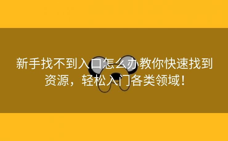 新手找不到入口怎么办教你快速找到资源，轻松入门各类领域！