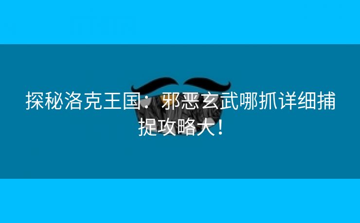 探秘洛克王国：邪恶玄武哪抓详细捕捉攻略大！