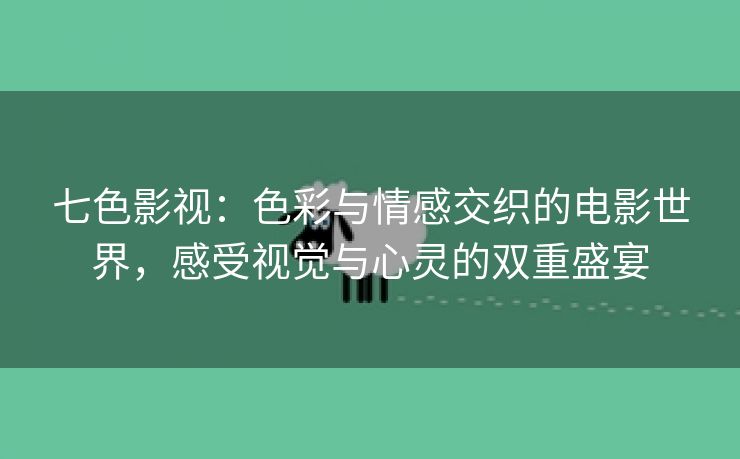 七色影视：色彩与情感交织的电影世界，感受视觉与心灵的双重盛宴