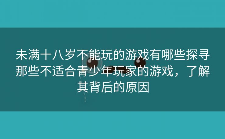 未满十八岁不能玩的游戏有哪些探寻那些不适合青少年玩家的游戏，了解其背后的原因