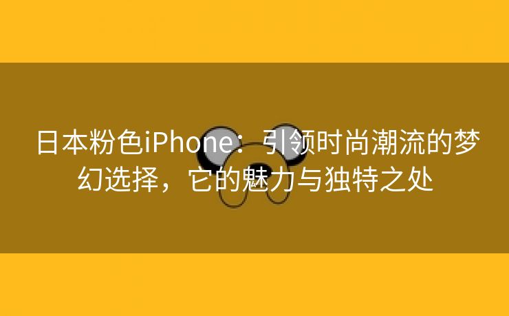 日本粉色iPhone：引领时尚潮流的梦幻选择，它的魅力与独特之处