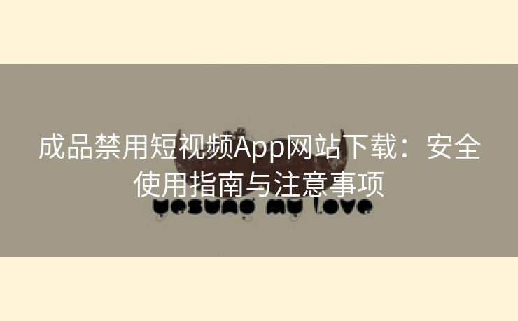 成品禁用短视频App网站下载：安全使用指南与注意事项