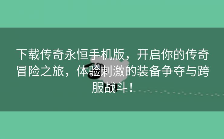 下载传奇永恒手机版，开启你的传奇冒险之旅，体验刺激的装备争夺与跨服战斗！