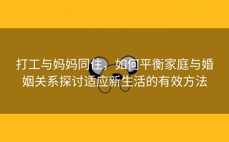 打工与妈妈同住，如何平衡家庭与婚姻关系探讨适应新生活的有效方法