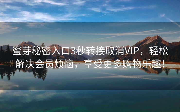 蜜芽秘密入口3秒转接取消VIP，轻松解决会员烦恼，享受更多购物乐趣！