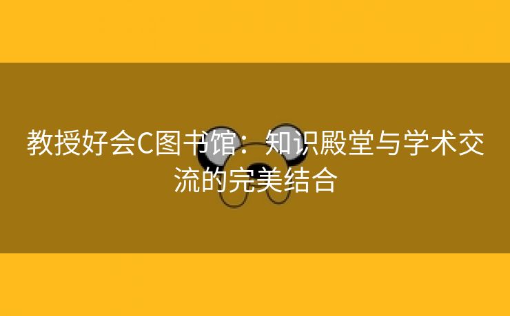 教授好会C图书馆：知识殿堂与学术交流的完美结合