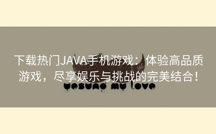 下载热门JAVA手机游戏：体验高品质游戏，尽享娱乐与挑战的完美结合！