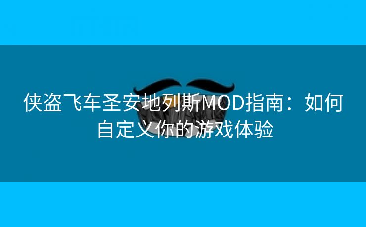 侠盗飞车圣安地列斯MOD指南：如何自定义你的游戏体验