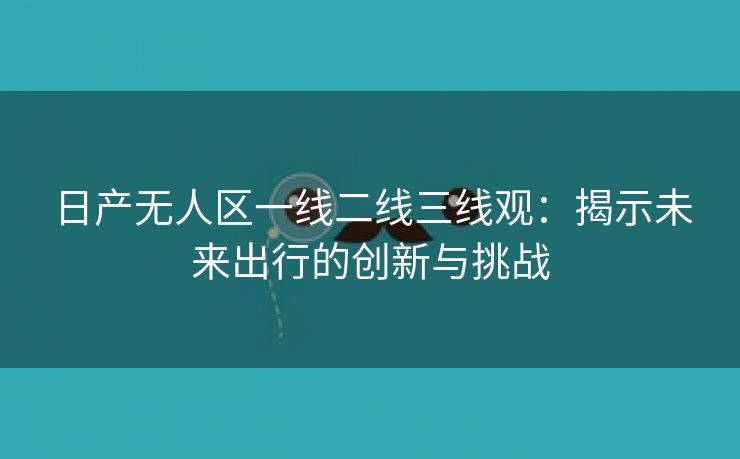 日产无人区一线二线三线观：揭示未来出行的创新与挑战