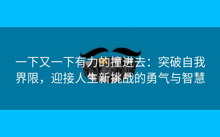 一下又一下有力的撞进去：突破自我界限，迎接人生新挑战的勇气与智慧