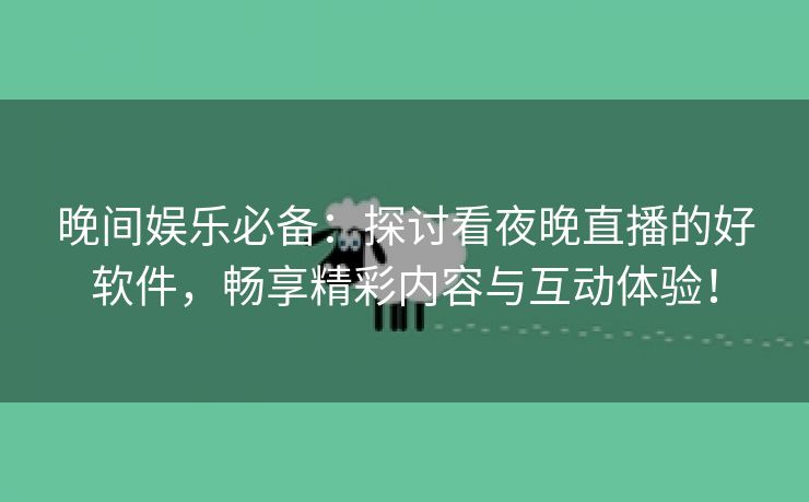 晚间娱乐必备：探讨看夜晚直播的好软件，畅享精彩内容与互动体验！