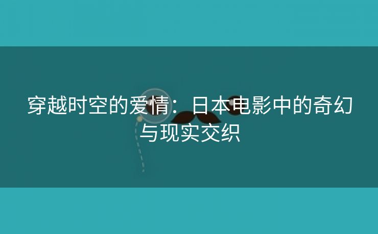 穿越时空的爱情：日本电影中的奇幻与现实交织