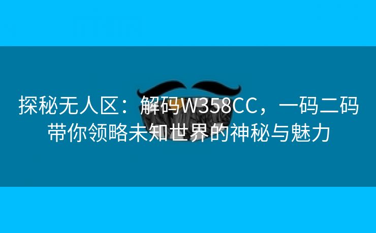 探秘无人区：解码W358CC，一码二码带你领略未知世界的神秘与魅力