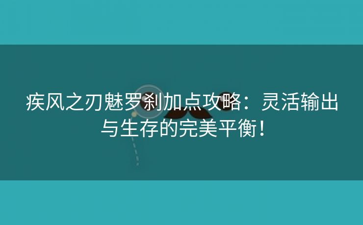 疾风之刃魅罗刹加点攻略：灵活输出与生存的完美平衡！