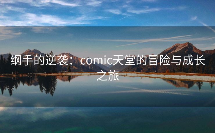 纲手的逆袭：comic天堂的冒险与成长之旅