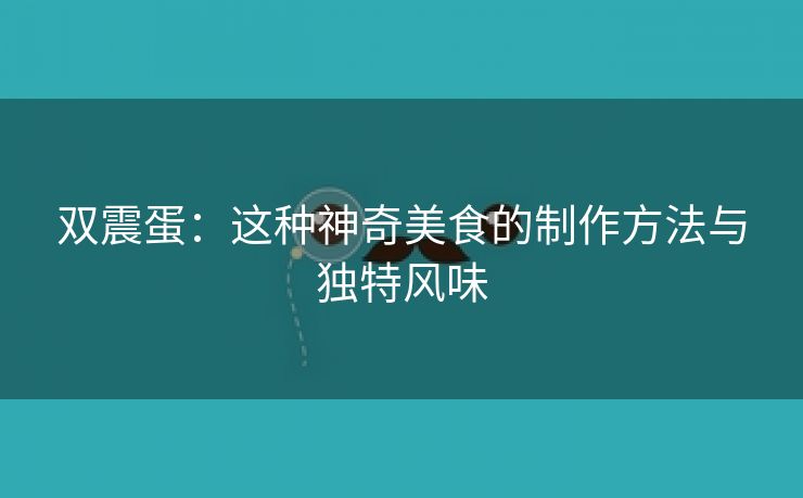 双震蛋：这种神奇美食的制作方法与独特风味