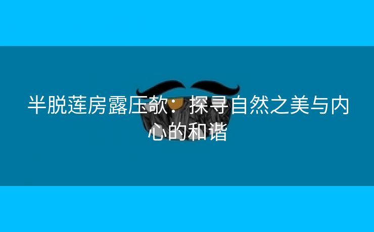 半脱莲房露压欹：探寻自然之美与内心的和谐