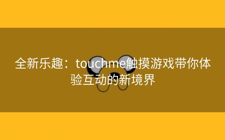 全新乐趣：touchme触摸游戏带你体验互动的新境界