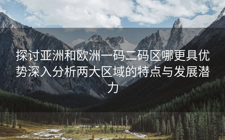 探讨亚洲和欧洲一码二码区哪更具优势深入分析两大区域的特点与发展潜力