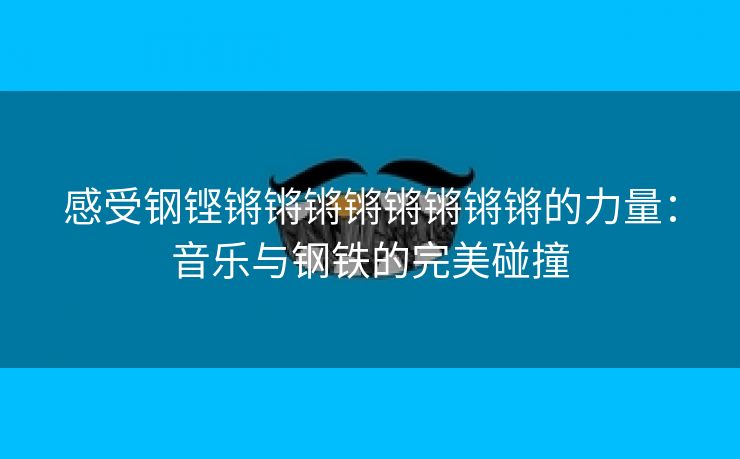 感受钢铿锵锵锵锵锵锵锵锵的力量：音乐与钢铁的完美碰撞