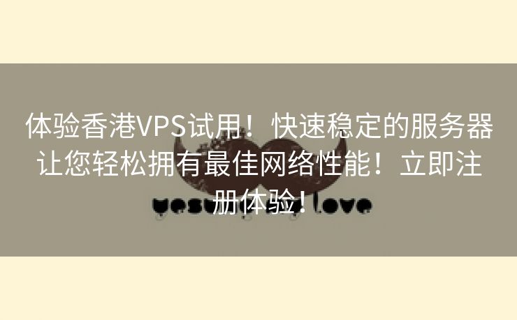 体验香港VPS试用！快速稳定的服务器让您轻松拥有最佳网络性能！立即注册体验！