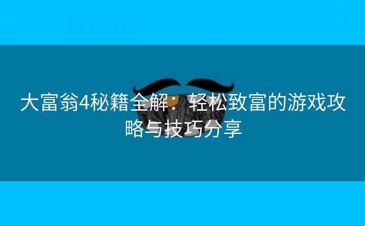 大富翁4秘籍全解：轻松致富的游戏攻略与技巧分享