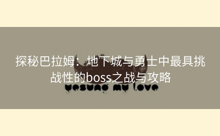 探秘巴拉姆：地下城与勇士中最具挑战性的boss之战与攻略